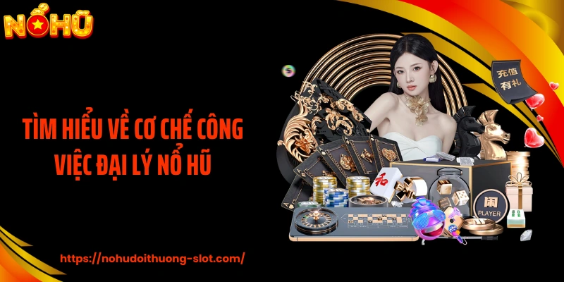 Tìm hiểu về cơ chế công việc đại lý nổ hũ