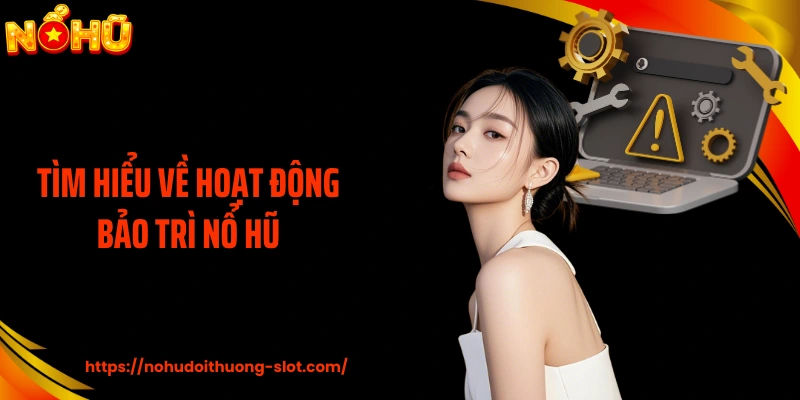 Tìm hiểu về hoạt động bảo trì nổ hũ