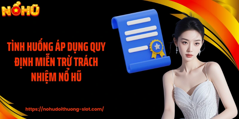 Tình huống áp dụng quy định miễn trừ trách nhiệm nổ hũ