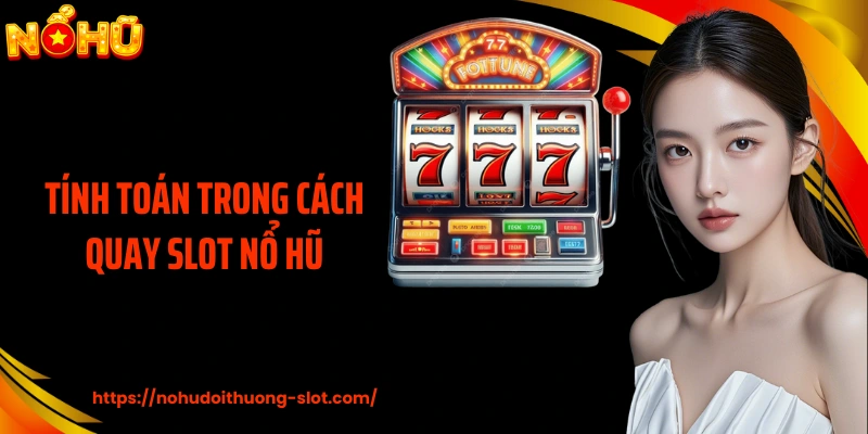 Tính Toán Trong Cách Quay Slot Nổ Hũ Nâng Cao Chiến Lược