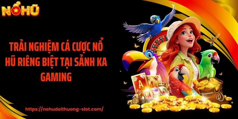 Trải nghiệm cá cược nổ hũ riêng biệt tại sảnh KA Gaming