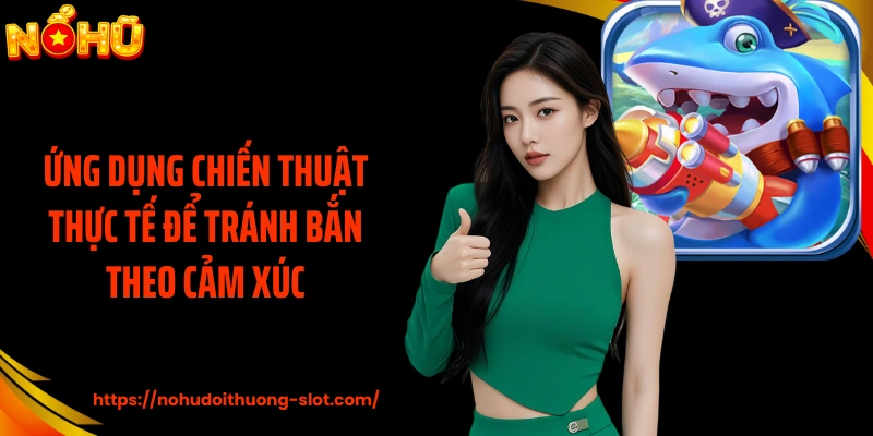 Ứng dụng chiến thuật thực tế để tránh bắn theo cảm xúc