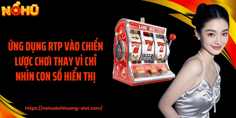 Ứng dụng RTP vào chiến lược chơi thay vì chỉ nhìn con số hiển thị