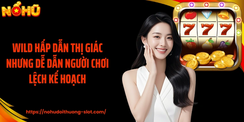 Wild hấp dẫn thị giác nhưng dễ dẫn người chơi lệch kế hoạch