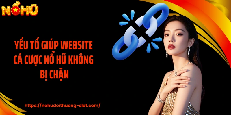 Yếu tố giúp website cá cược nổ hũ không bị chặn